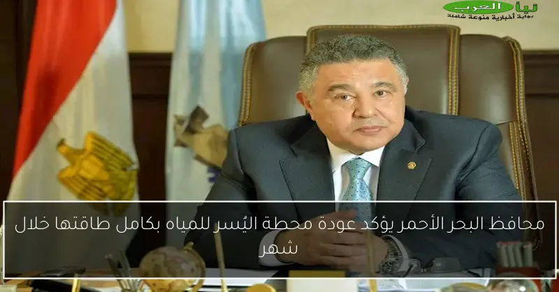 محافظ البحر الأحمر يؤكد عودة محطة اليُسر للمياه بكامل طاقتها خلال شهر