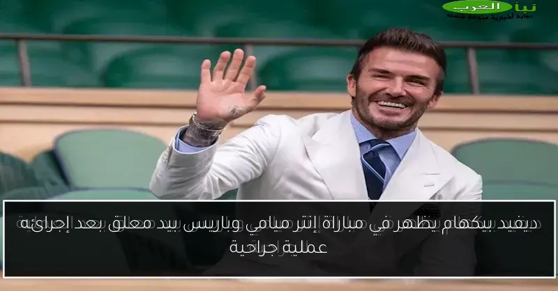 ديفيد بيكهام يظهر في مباراة إنتر ميامي وباريس بيد معلق بعد إجرائه عملية جراحية