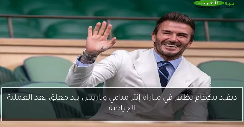 ديفيد بيكهام يظهر في مباراة إنتر ميامي وباريس بيد معلق بعد العملية الجراحية