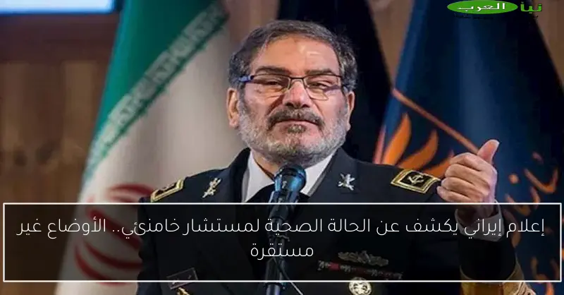 إعلام إيراني يكشف عن الحالة الصحية لمستشار خامنئي.. الأوضاع غير مستقرة