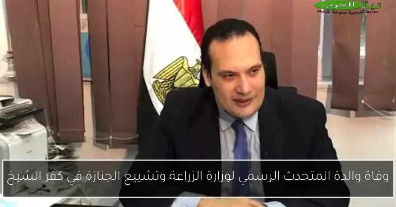 وفاة والدة المتحدث الرسمي لوزارة الزراعة وتشييع الجنازة في كفر الشيخ