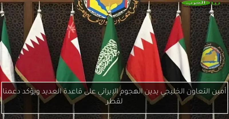 أمين التعاون الخليجي يدين الهجوم الإيراني على قاعدة العديد ويؤكد دعمنا لقطر