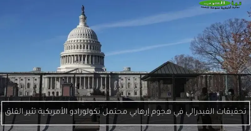 تحقيقات الفيدرالي في هجوم إرهابي محتمل بكولورادو الأمريكية تثير القلق