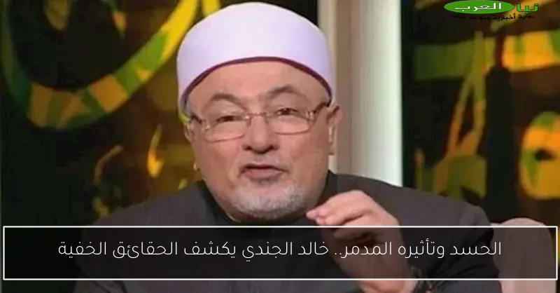 الحسد وتأثيره المدمر.. خالد الجندي يكشف الحقائق الخفية