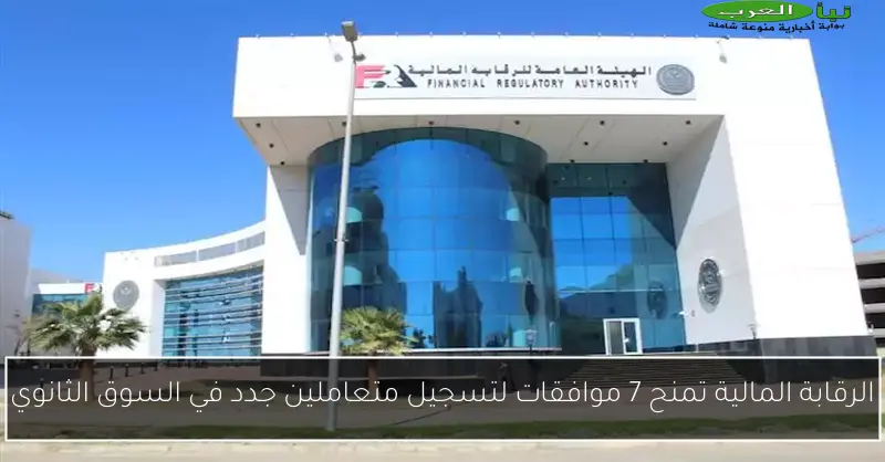 الرقابة المالية تمنح 7 موافقات لتسجيل متعاملين جدد في السوق الثانوي