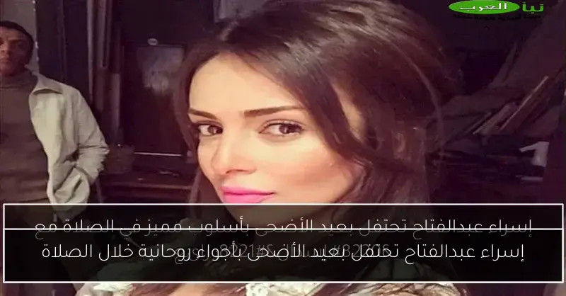 إسراء عبدالفتاح تحتفل بعيد الأضحى بأجواء روحانية خلال الصلاة