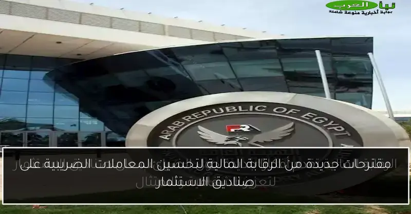 مقترحات جديدة من الرقابة المالية لتحسين المعاملات الضريبية على صناديق الاستثمار