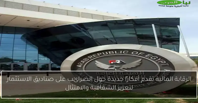 الرقابة المالية تقدم أفكارًا جديدة حول الضرائب على صناديق الاستثمار لتعزيز الشفافية والامتثال