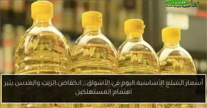 أسعار السلع الأساسية اليوم في الأسواق.. انخفاض الزيت والعدس يثير اهتمام المستهلكين