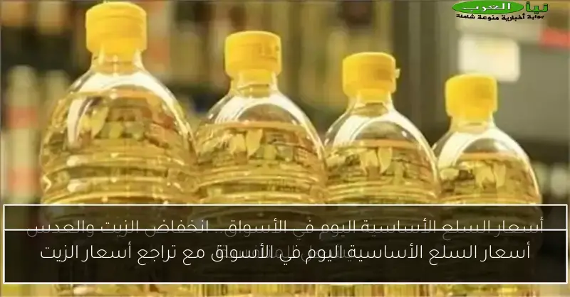 أسعار السلع الأساسية اليوم في الأسواق مع تراجع أسعار الزيت