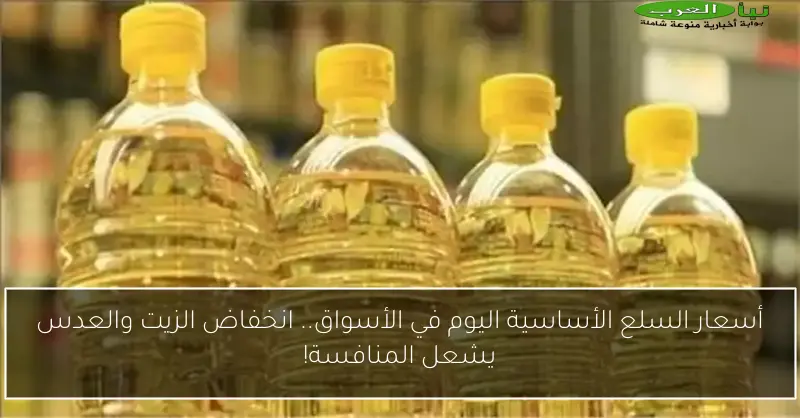 أسعار السلع الأساسية اليوم في الأسواق.. انخفاض الزيت والعدس يشعل المنافسة!
