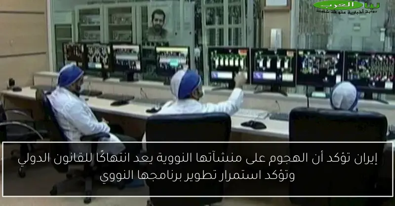 إيران تؤكد أن الهجوم على منشآتها النووية يعد انتهاكًا للقانون الدولي وتؤكد استمرار تطوير برنامجها النووي