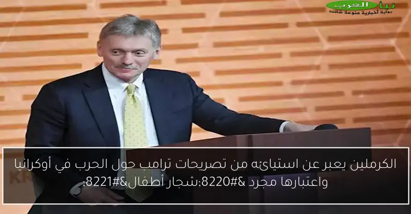الكرملين يعبر عن استيائه من تصريحات ترامب حول الحرب في أوكرانيا واعتبارها مجرد “شجار أطفال”