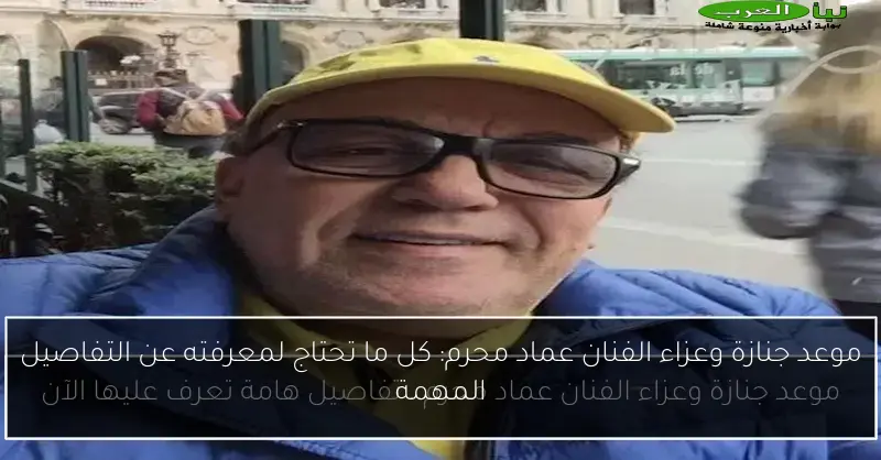 موعد جنازة وعزاء الفنان عماد محرم: كل ما تحتاج لمعرفته عن التفاصيل المهمة