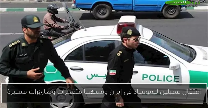 اعتقال عميلين للموساد في إيران ومعهما متفجرات وطائرات مسيرة