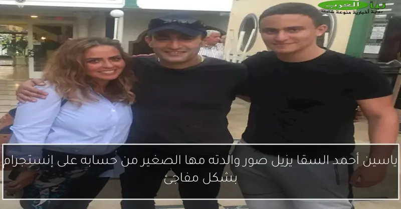 ياسين أحمد السقا يزيل صور والدته مها الصغير من حسابه على إنستجرام بشكل مفاجئ