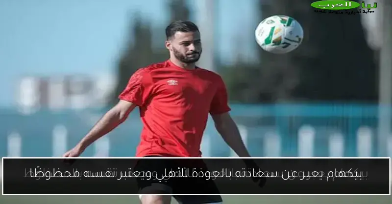بيكهام يعبر عن سعادته بالعودة للأهلي ويعتبر نفسه محظوظًا