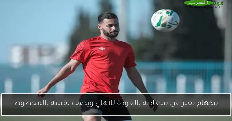 بيكهام يعبر عن سعادته بالعودة للأهلي ويصف نفسه بالمحظوظ