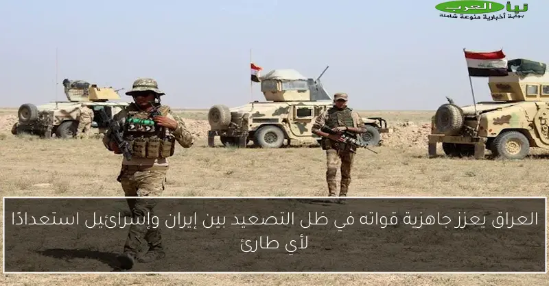 العراق يعزز جاهزية قواته في ظل التصعيد بين إيران وإسرائيل استعدادًا لأي طارئ
