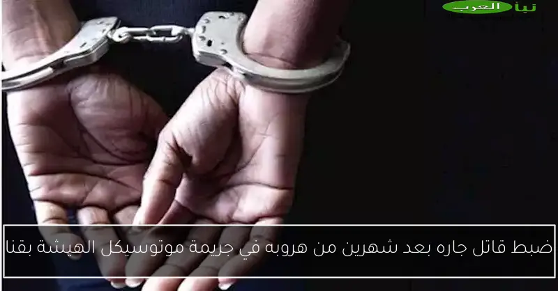 ضبط قاتل جاره بعد شهرين من هروبه في جريمة موتوسيكل الهيشة بقنا