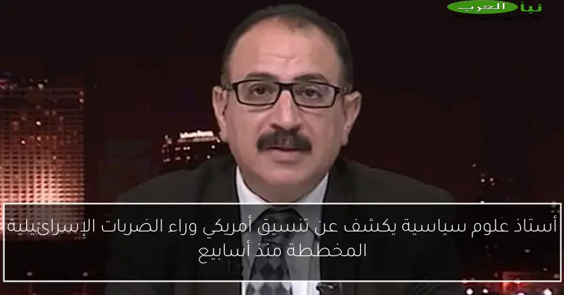 أستاذ علوم سياسية يكشف عن تنسيق أمريكي وراء الضربات الإسرائيلية المخططة منذ أسابيع