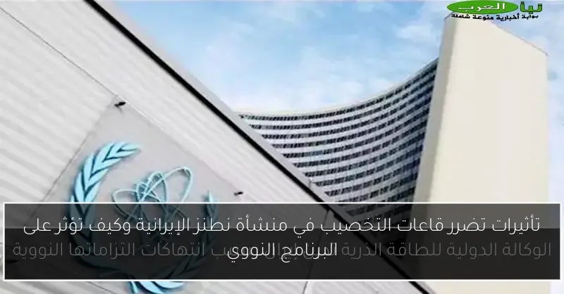 تأثيرات تضرر قاعات التخصيب في منشأة نطنز الإيرانية وكيف تؤثر على البرنامج النووي