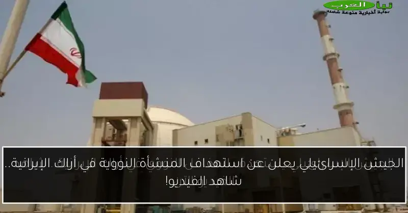 الجيش الإسرائيلي يعلن عن استهداف المنشأة النووية في أراك الإيرانية.. شاهد الفيديو!