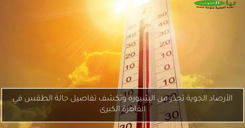 الأرصاد الجوية تحذر من الشبورة وتكشف تفاصيل حالة الطقس في القاهرة الكبرى
