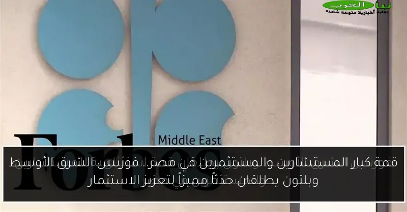 قمة كبار المستشارين والمستثمرين في مصر.. فوربس الشرق الأوسط وبلتون يطلقان حدثاً مميزاً لتعزيز الاستثمار