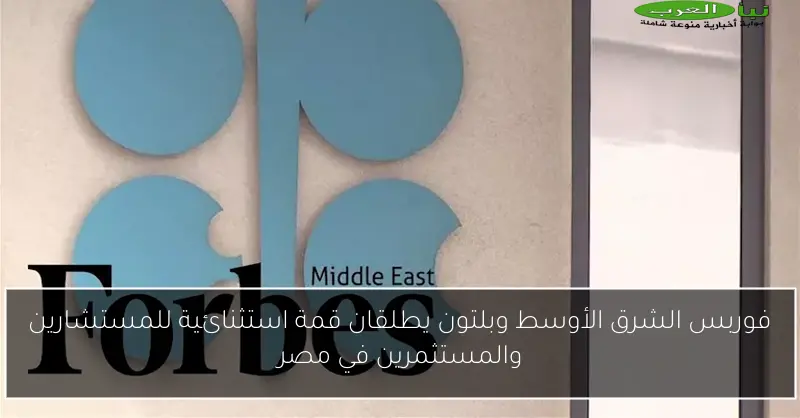 فوربس الشرق الأوسط وبلتون يطلقان قمة استثنائية للمستشارين والمستثمرين في مصر