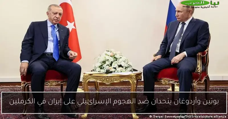 بوتين وأردوغان يتحدان ضد الهجوم الإسرائيلي على إيران في الكرملين