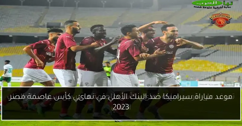 موعد مباراة سيراميكا ضد البنك الأهلي في نهائي كأس عاصمة مصر 2023