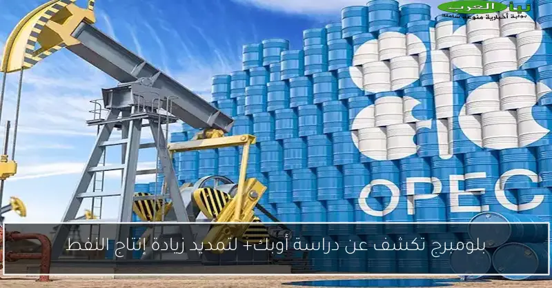 بلومبرج تكشف عن دراسة أوبك+ لتمديد زيادة إنتاج النفط