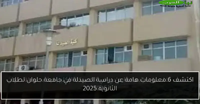 اكتشف 6 معلومات هامة عن دراسة الصيدلة في جامعة حلوان لطلاب الثانوية 2025