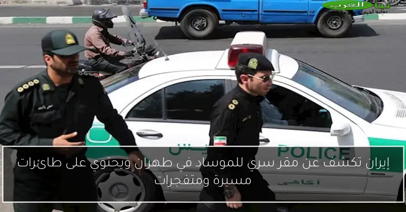 إيران تكشف عن مقر سري للموساد في طهران ويحتوي على طائرات مسيرة ومتفجرات