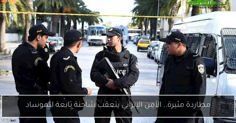 مطاردة مثيرة.. الأمن الإيراني يتعقب شاحنة تابعة للموساد