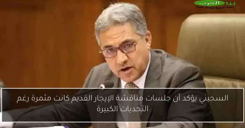 السجيني يؤكد أن جلسات مناقشة الإيجار القديم كانت مثمرة رغم التحديات الكبيرة