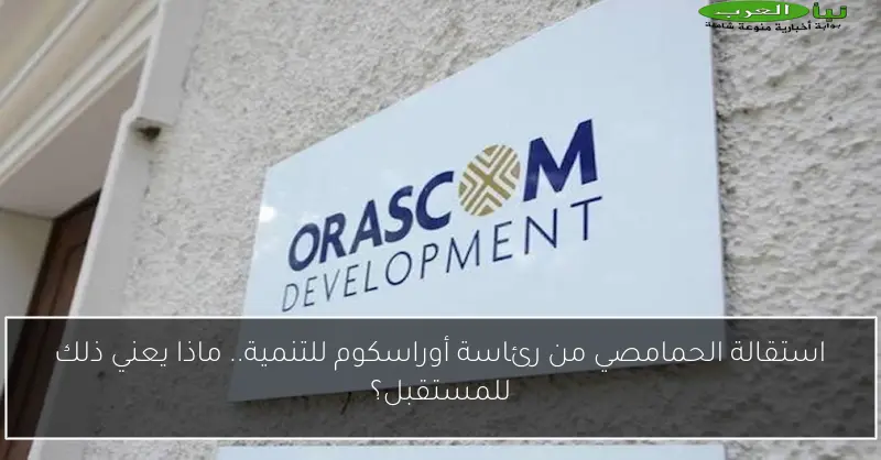 استقالة الحمامصي من رئاسة أوراسكوم للتنمية.. ماذا يعني ذلك للمستقبل؟