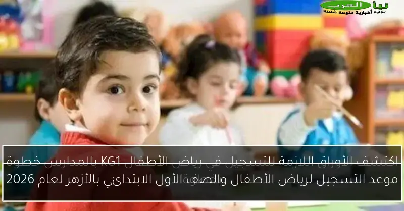 موعد التسجيل لرياض الأطفال والصف الأول الابتدائي بالأزهر لعام 2026