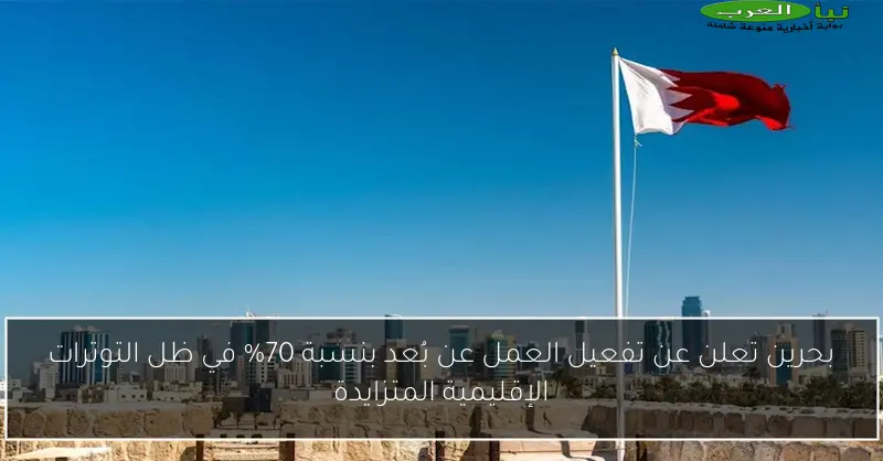 بحرين تعلن عن تفعيل العمل عن بُعد بنسبة 70٪ في ظل التوترات الإقليمية المتزايدة