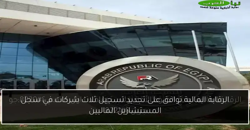 الرقابة المالية توافق على تجديد تسجيل ثلاث شركات في سجل المستشارين الماليين