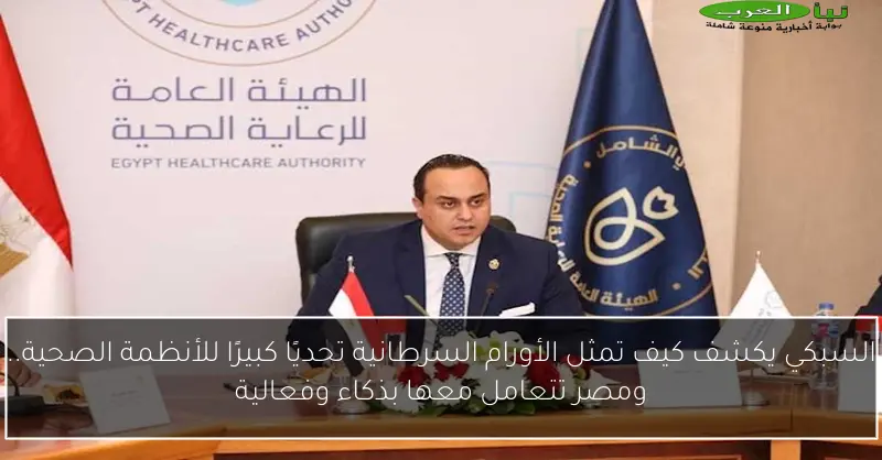 السبكي يكشف كيف تمثل الأورام السرطانية تحديًا كبيرًا للأنظمة الصحية.. ومصر تتعامل معها بذكاء وفعالية