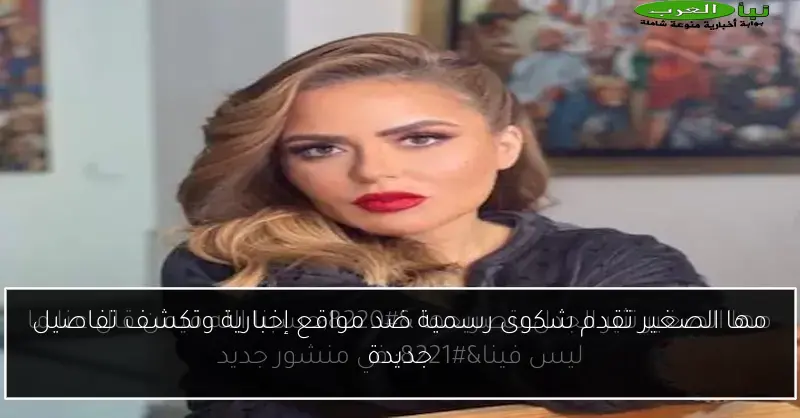 مها الصغير تقدم شكوى رسمية ضد مواقع إخبارية وتكشف تفاصيل جديدة
