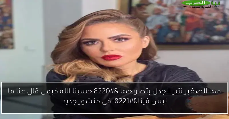مها الصغير تثير الجدل بتصريحها “حسبنا الله فيمن قال عنا ما ليس فينا” في منشور جديد