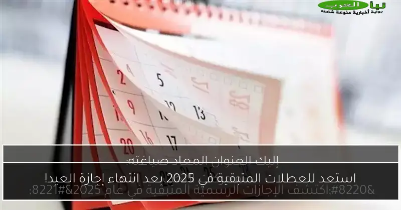 استعد للعطلات المتبقية في 2025 بعد انتهاء إجازة العيد!
