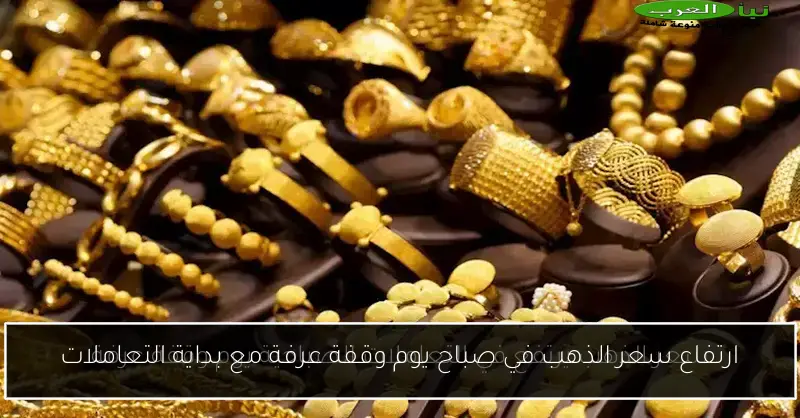 ارتفاع سعر الذهب في صباح يوم وقفة عرفة مع بداية التعاملات