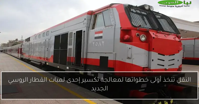 النقل تتخذ أولى خطواتها لمعالجة تكسير إحدى لمبات القطار الروسي الجديد