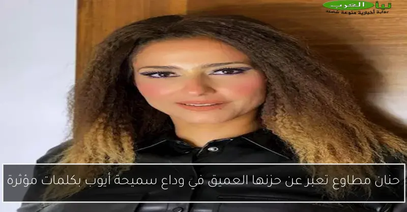 حنان مطاوع تعبر عن حزنها العميق في وداع سميحة أيوب بكلمات مؤثرة