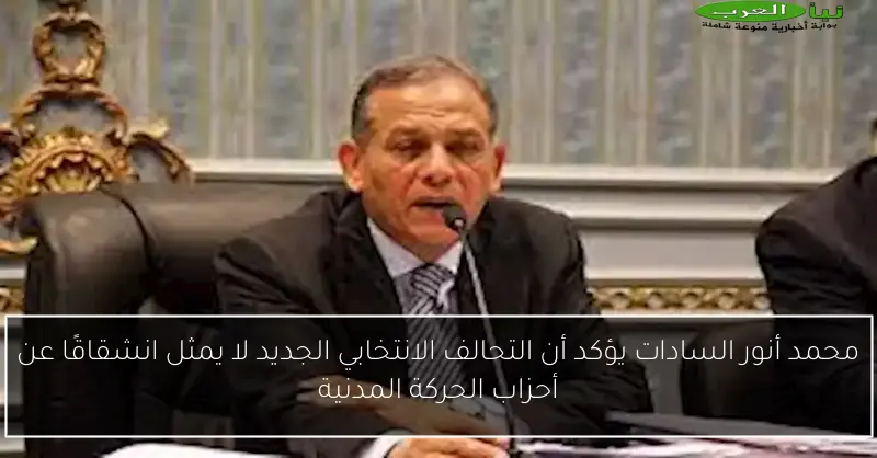 محمد أنور السادات يؤكد أن التحالف الانتخابي الجديد لا يمثل انشقاقًا عن أحزاب الحركة المدنية