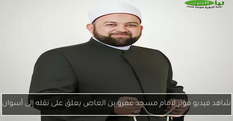 شاهد فيديو مؤثر لإمام مسجد عمرو بن العاص يعلق على نقله إلى أسوان